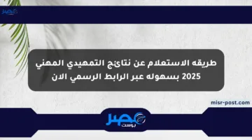 طريقة الاستعلام عن نتائج التمهيدي المهني 2025 بسهولة عبر الرابط الرسمي الآن
